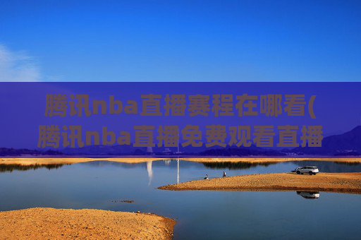腾讯nba直播赛程在哪看(腾讯nba直播免费观看直播在线)