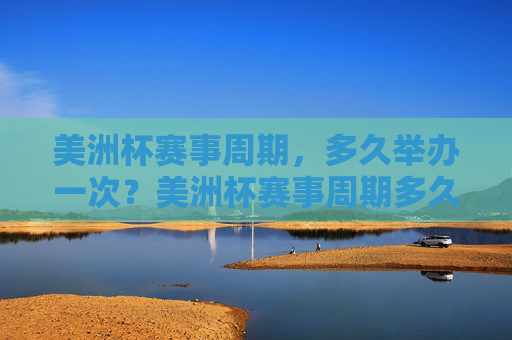 美洲杯赛事周期，多久举办一次？美洲杯赛事周期多久举办一次？