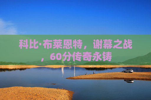 科比·布莱恩特,谢幕之战,60分传奇永铸