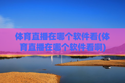 体育直播在哪个软件看(体育直播在哪个软件看啊)