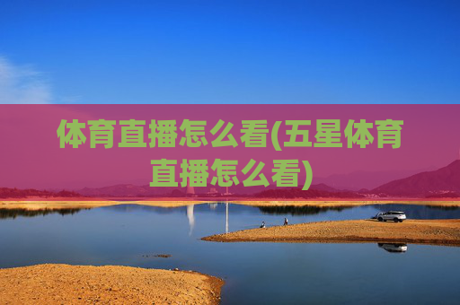 体育直播怎么看(五星体育直播怎么看)