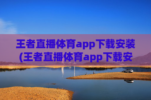 王者直播体育app下载安装(王者直播体育app下载安装苹果)