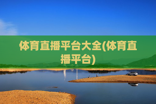 体育直播平台大全(体育直播平台)