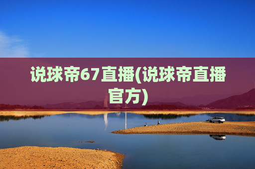 说球帝67直播(说球帝直播官方)