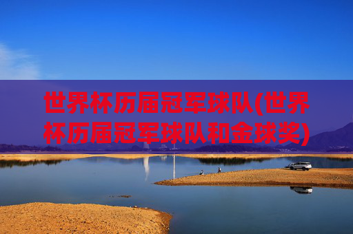 世界杯历届冠军球队(世界杯历届冠军球队和金球奖)