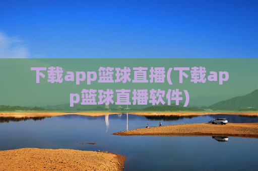 下载app篮球直播(下载app篮球直播软件)