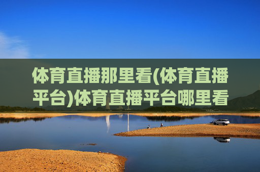 体育直播那里看(体育直播平台)体育直播平台哪里看