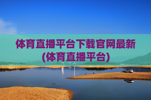 体育直播平台下载官网最新(体育直播平台)