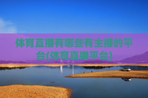 体育直播有哪些有主播的平台(体育直播平台)