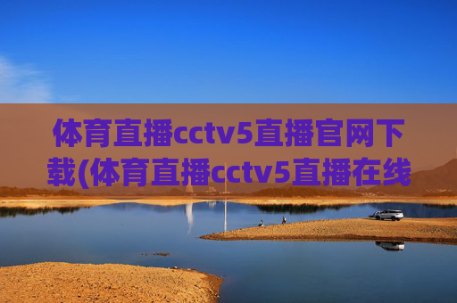 体育直播cctv5直播官网下载(体育直播cctv5直播在线观看)