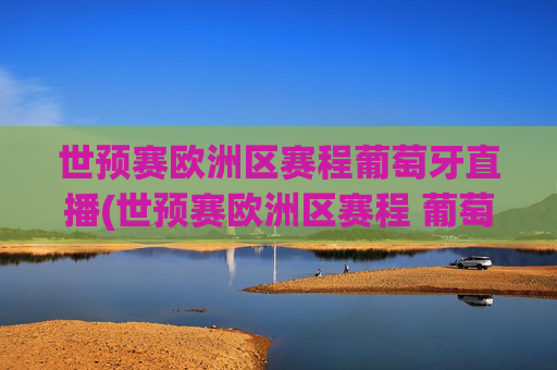 世预赛欧洲区赛程葡萄牙直播(世预赛欧洲区赛程 葡萄牙)