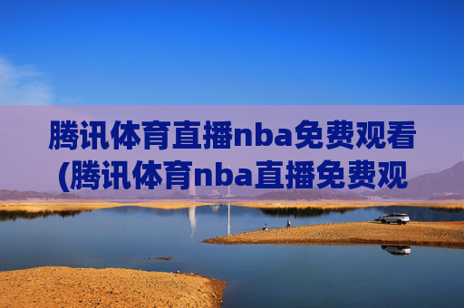 腾讯体育直播nba免费观看(腾讯体育nba直播免费观看)腾讯体育NBA直播免费观看
