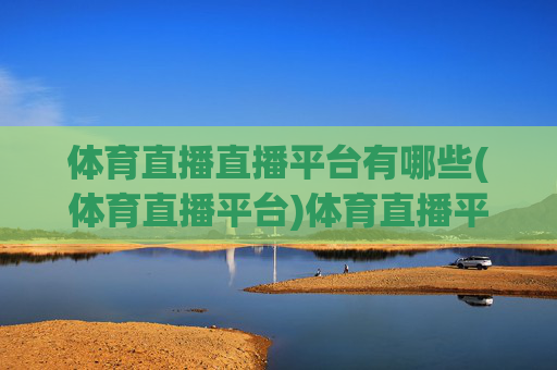 体育直播直播平台有哪些(体育直播平台)体育直播平台有哪些