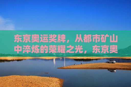 东京奥运奖牌,从都市矿山中淬炼的荣耀之光,东京奥运奖牌,都市矿山淬炼的荣耀之光