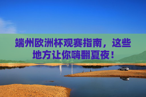 端州欧洲杯观赛指南,这些地方让你嗨翻夏夜!