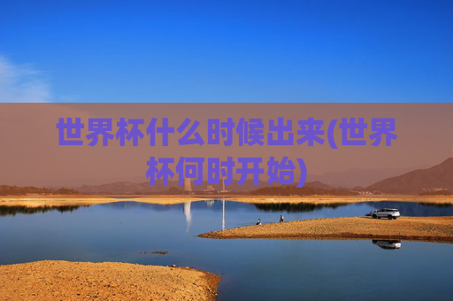 世界杯什么时候出来(世界杯何时开始)