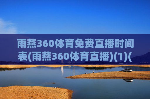 雨燕360体育免费直播时间表(雨燕360体育直播)(1)(2)