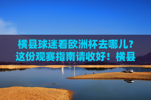 横县球迷看欧洲杯去哪儿?这份观赛指南请收好!横县球迷看欧洲杯去哪儿?这份观赛指南请收好!