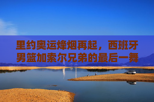 里约奥运烽烟再起，西班牙男篮加索尔兄弟的最后一舞与不屈征途，里约奥运烽烟再起，加索尔兄弟的最后一舞与不屈征途