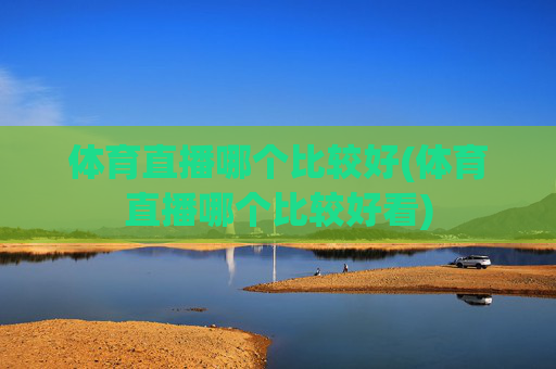 体育直播哪个比较好(体育直播哪个比较好看)