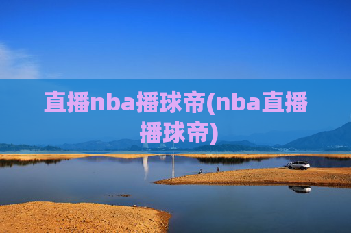 直播nba播球帝(nba直播 播球帝)