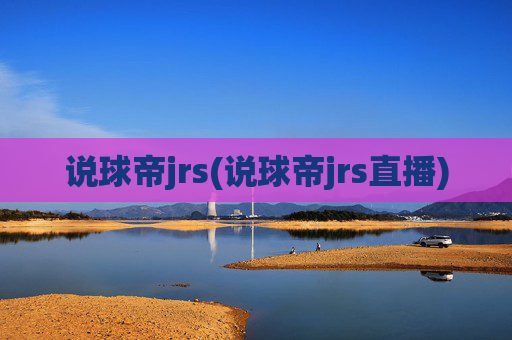 说球帝jrs(说球帝jrs直播)