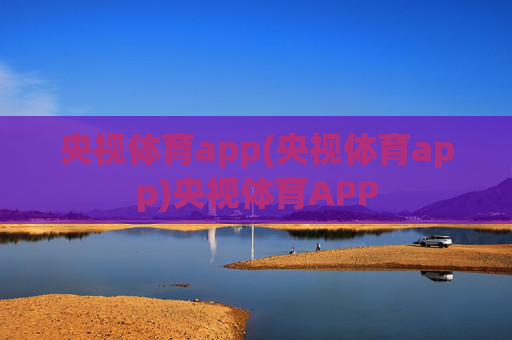 央视体育app(央视体育app)央视体育APP