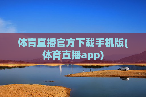 体育直播官方下载手机版(体育直播app)
