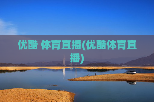 优酷 体育直播(优酷体育直播)