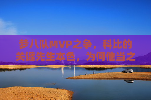 梦八队MVP之争,科比的关键先生本色,为何他当之无愧?