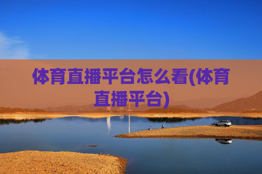 体育直播平台怎么看(体育直播平台)