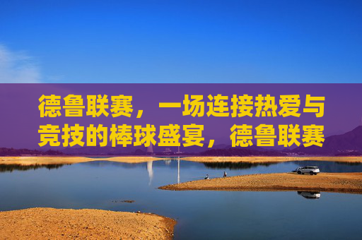 德鲁联赛，一场连接热爱与竞技的棒球盛宴，德鲁联赛，连接热爱与竞技的棒球盛宴