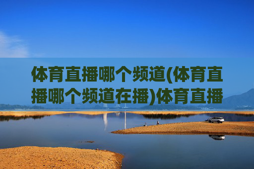 体育直播哪个频道(体育直播哪个频道在播)体育直播哪个频道在播