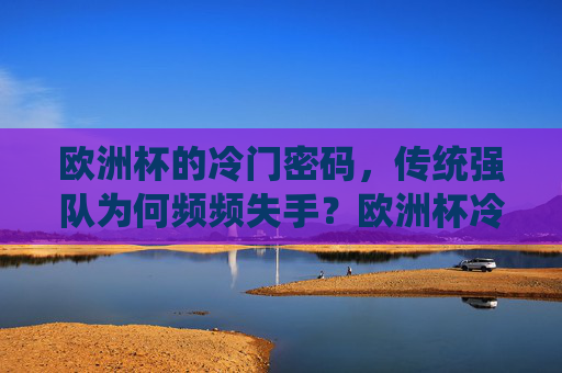 欧洲杯的冷门密码,传统强队为何频频失手?欧洲杯冷门密码,传统强队频频失手
