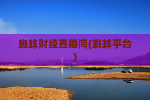 蜘蛛财经直播间(蜘蛛平台)