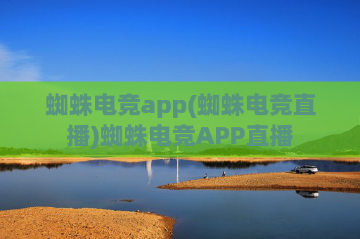 蜘蛛电竞app(蜘蛛电竞直播)蜘蛛电竞APP直播