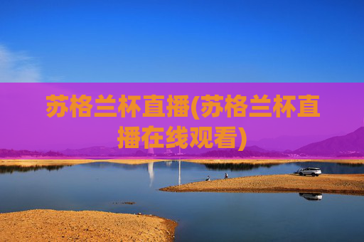 苏格兰杯直播(苏格兰杯直播在线观看)