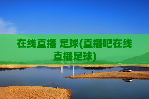在线直播 足球(直播吧在线直播足球)