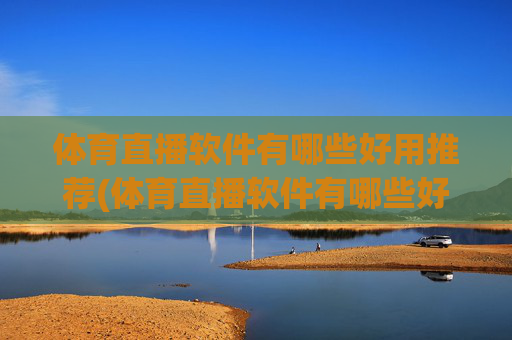 体育直播软件有哪些好用推荐(体育直播软件有哪些好用推荐一下)体育直播软件好用推荐