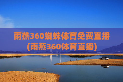 雨燕360蜘蛛体育免费直播(雨燕360体育直播)