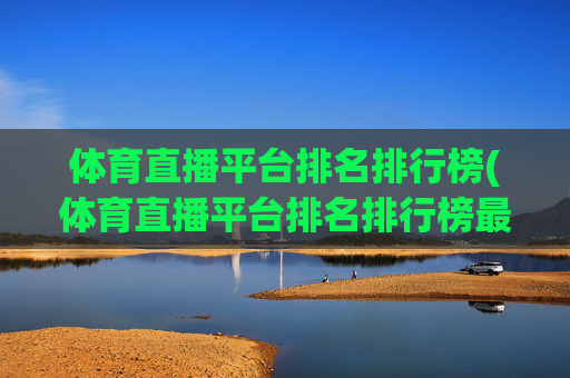 体育直播平台排名排行榜(体育直播平台排名排行榜最新)
