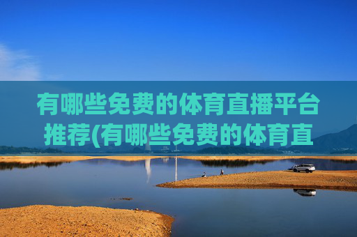 有哪些免费的体育直播平台推荐(有哪些免费的体育直播平台推荐一下)