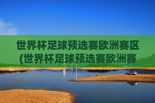 世界杯足球预选赛欧洲赛区(世界杯足球预选赛欧洲赛区比分结果)