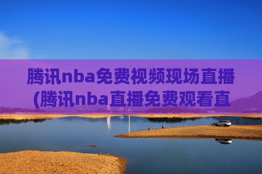 腾讯nba免费视频现场直播(腾讯nba直播免费观看直播在线)