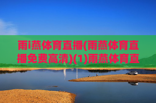 雨i燕体育直播(雨燕体育直播免费高清)(1)雨燕体育直播免费高清