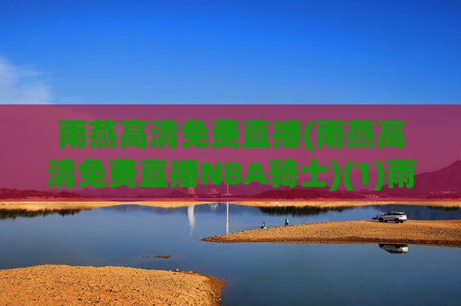 雨燕高清免费直播(雨燕高清免费直播NBA骑士)(1)雨燕高清免费直播NBA骑士