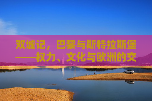 双城记,巴黎与斯特拉斯堡——权力、文化与欧洲的交响,双城记,巴黎与斯特拉斯堡的权力文化交响