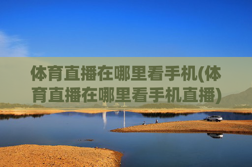 体育直播在哪里看手机(体育直播在哪里看手机直播)