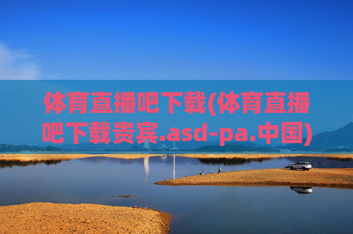 体育直播吧下载(体育直播吧下载贵宾.asd-pa.中国)体育直播吧下载