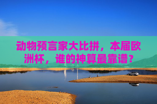 动物预言家大比拼,本届欧洲杯,谁的神算最靠谱?